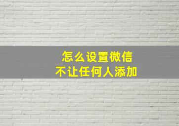 怎么设置微信不让任何人添加