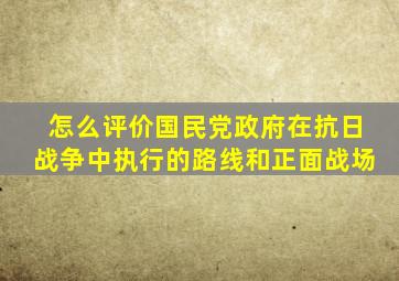 怎么评价国民党政府在抗日战争中执行的路线和正面战场