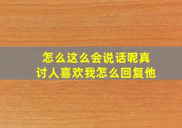 怎么这么会说话呢真讨人喜欢我怎么回复他