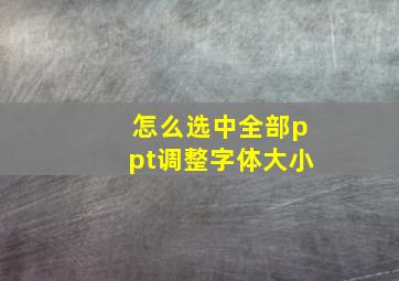 怎么选中全部ppt调整字体大小