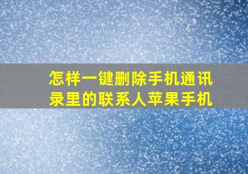 怎样一键删除手机通讯录里的联系人苹果手机