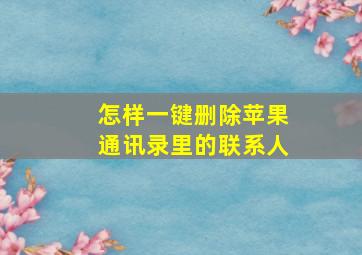 怎样一键删除苹果通讯录里的联系人