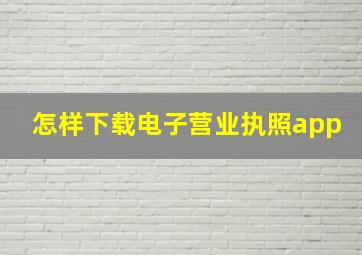 怎样下载电子营业执照app