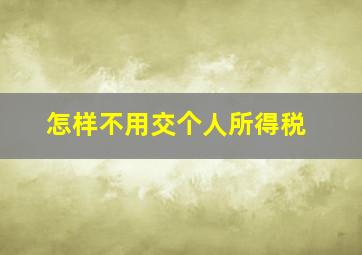 怎样不用交个人所得税