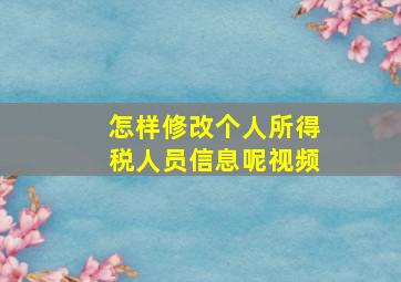 怎样修改个人所得税人员信息呢视频