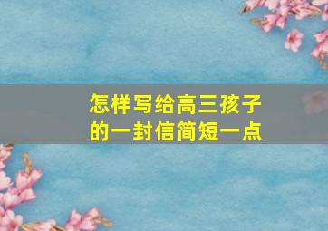 怎样写给高三孩子的一封信简短一点