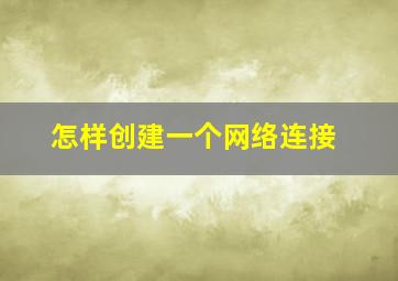 怎样创建一个网络连接