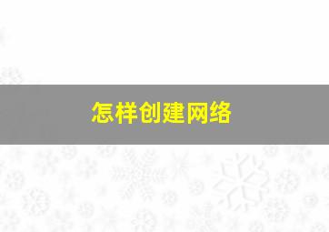 怎样创建网络