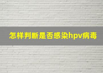 怎样判断是否感染hpv病毒