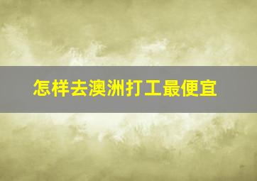 怎样去澳洲打工最便宜