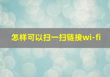 怎样可以扫一扫链接wi-fi