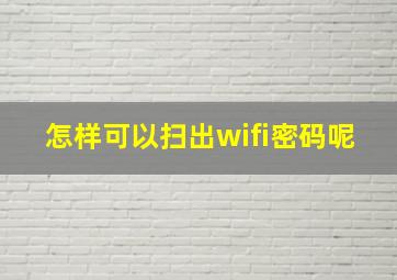 怎样可以扫出wifi密码呢