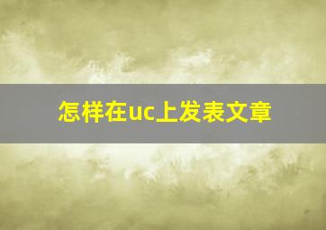 怎样在uc上发表文章