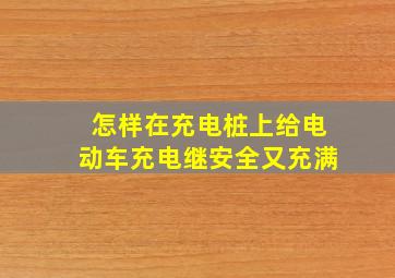 怎样在充电桩上给电动车充电继安全又充满