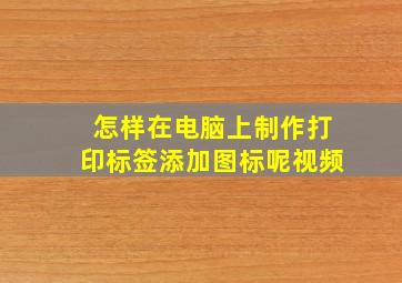 怎样在电脑上制作打印标签添加图标呢视频