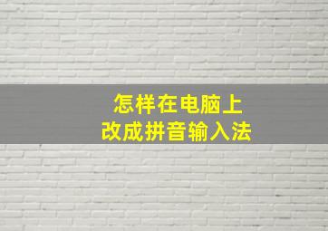 怎样在电脑上改成拼音输入法