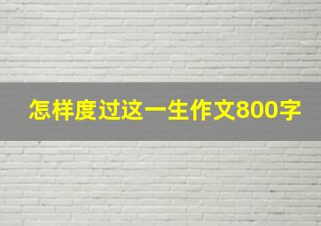 怎样度过这一生作文800字