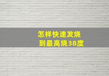 怎样快速发烧到最高烧38度