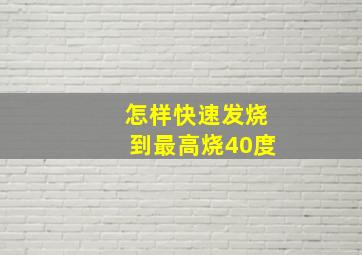 怎样快速发烧到最高烧40度