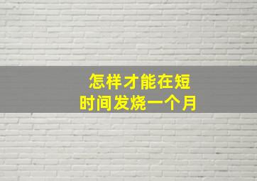 怎样才能在短时间发烧一个月