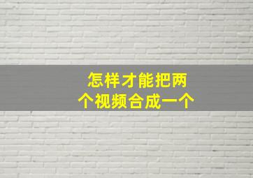 怎样才能把两个视频合成一个