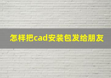 怎样把cad安装包发给朋友