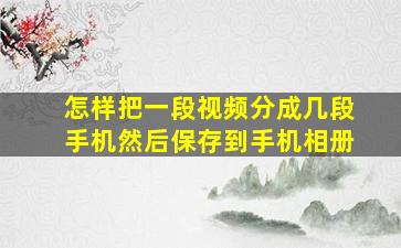 怎样把一段视频分成几段手机然后保存到手机相册