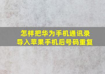 怎样把华为手机通讯录导入苹果手机后号码重复