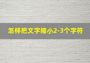 怎样把文字缩小2-3个字符