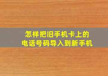 怎样把旧手机卡上的电话号码导入到新手机