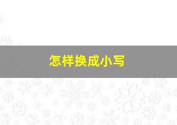 怎样换成小写