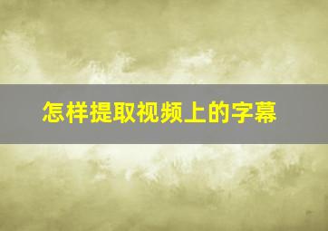 怎样提取视频上的字幕