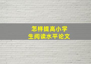 怎样提高小学生阅读水平论文