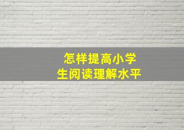 怎样提高小学生阅读理解水平