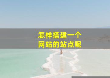 怎样搭建一个网站的站点呢