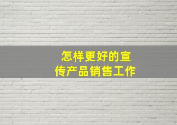 怎样更好的宣传产品销售工作