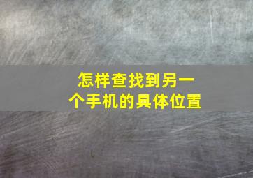 怎样查找到另一个手机的具体位置