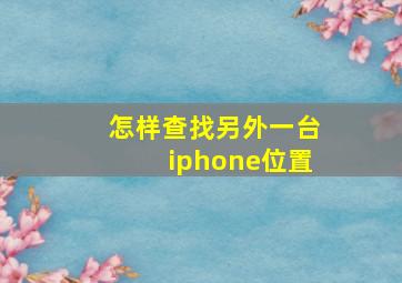 怎样查找另外一台iphone位置