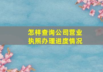 怎样查询公司营业执照办理进度情况