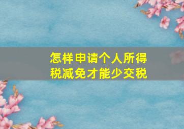 怎样申请个人所得税减免才能少交税