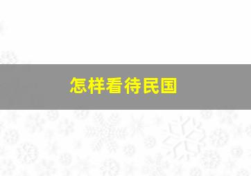 怎样看待民国