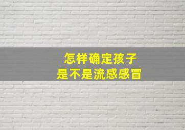 怎样确定孩子是不是流感感冒