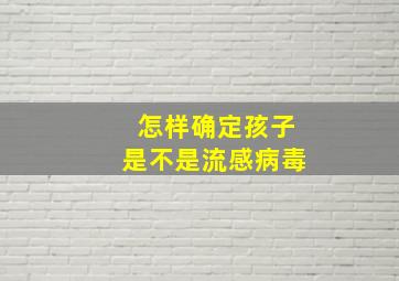 怎样确定孩子是不是流感病毒