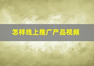 怎样线上推广产品视频