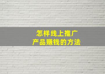 怎样线上推广产品赚钱的方法