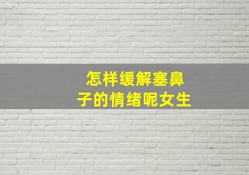 怎样缓解塞鼻子的情绪呢女生