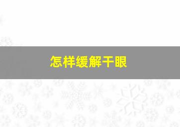 怎样缓解干眼