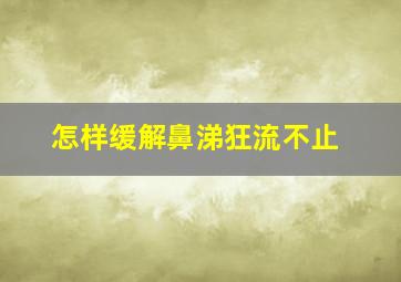 怎样缓解鼻涕狂流不止