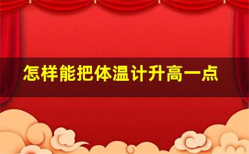 怎样能把体温计升高一点