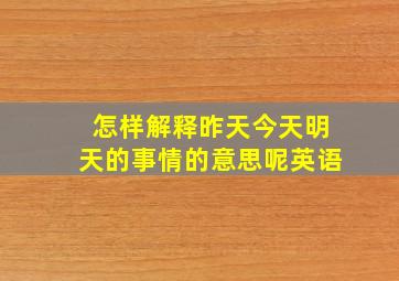 怎样解释昨天今天明天的事情的意思呢英语